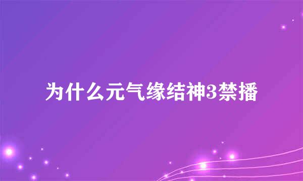为什么元气缘结神3禁播