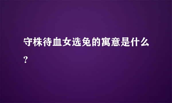 守株待血女选兔的寓意是什么？