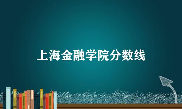 上海金融学院分数线