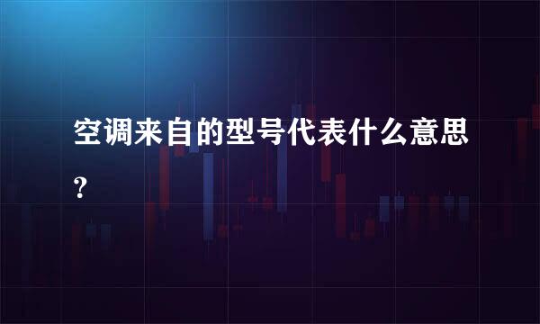 空调来自的型号代表什么意思？