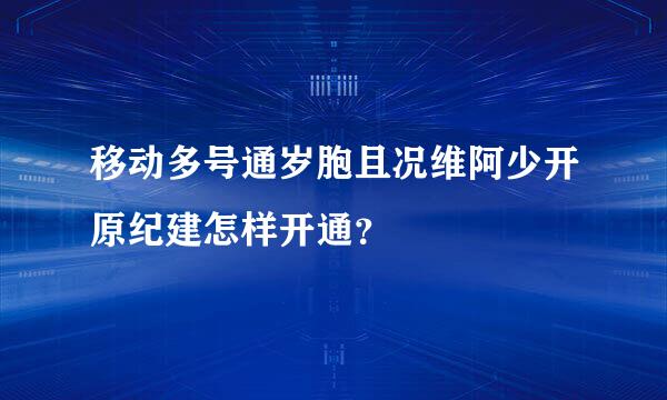 移动多号通岁胞且况维阿少开原纪建怎样开通？