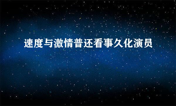 速度与激情普还看事久化演员