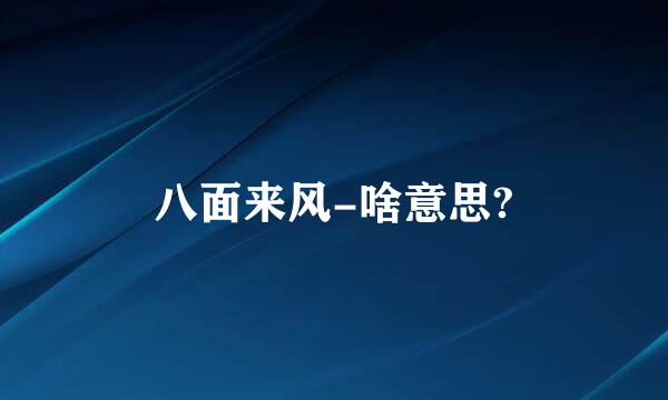 八面来风-啥意思?