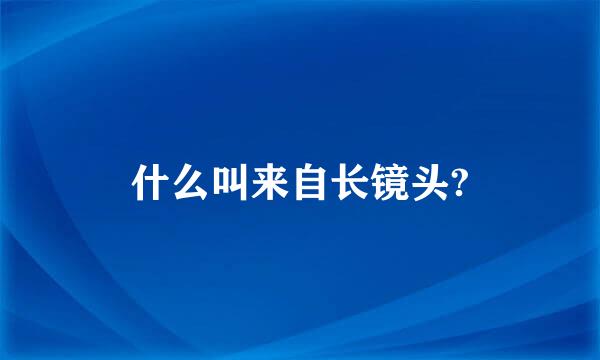 什么叫来自长镜头?