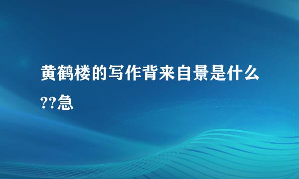 黄鹤楼的写作背来自景是什么??急