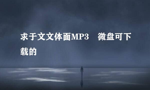 求于文文体面MP3 微盘可下载的