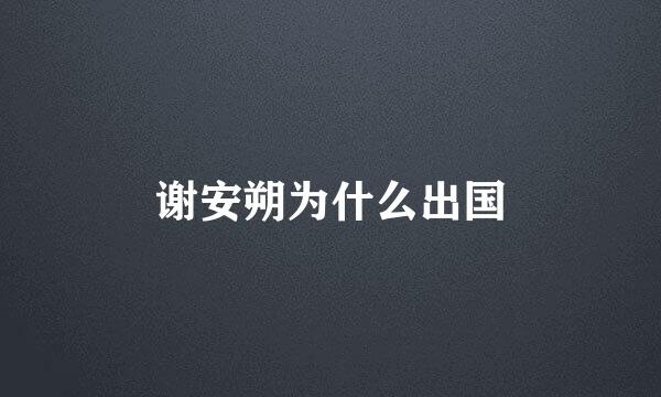 谢安朔为什么出国