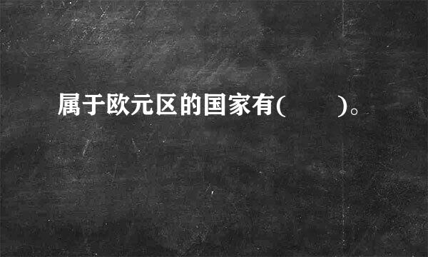 属于欧元区的国家有(  )。