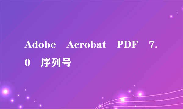 Adobe Acrobat PDF 7.0 序列号