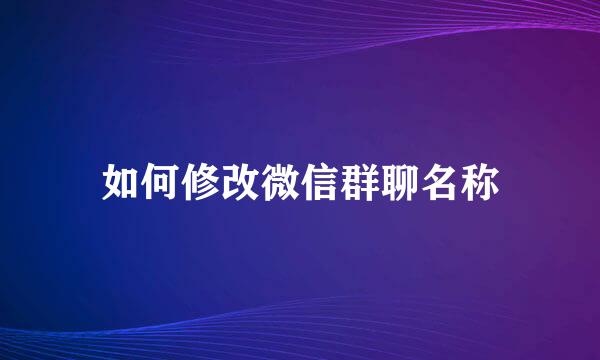 如何修改微信群聊名称