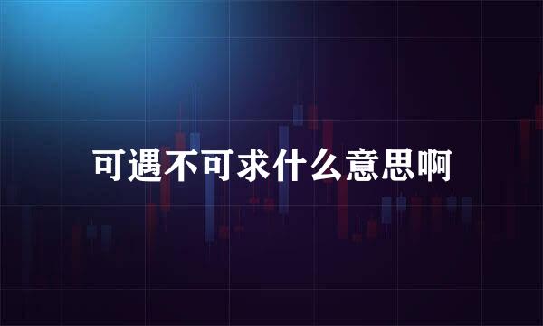 可遇不可求什么意思啊