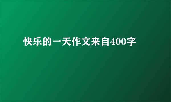 快乐的一天作文来自400字