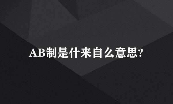AB制是什来自么意思?
