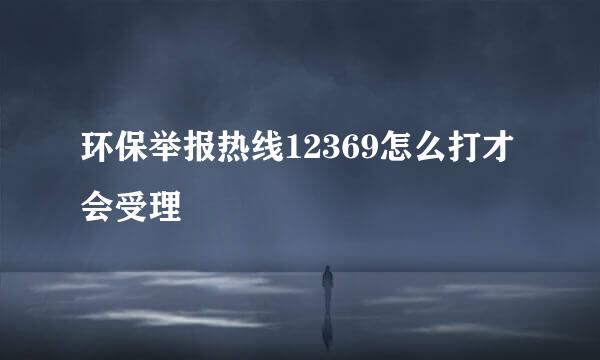 环保举报热线12369怎么打才会受理
