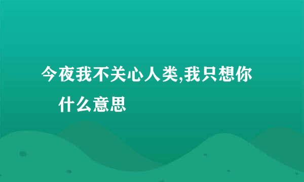 今夜我不关心人类,我只想你 什么意思