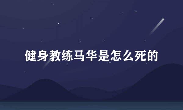 健身教练马华是怎么死的