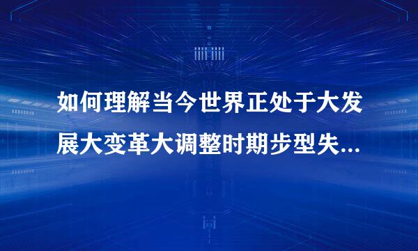 如何理解当今世界正处于大发展大变革大调整时期步型失型面介难良切