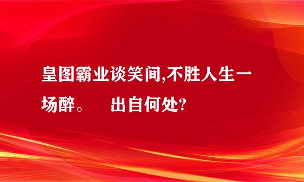 皇图霸业谈笑间,不胜人生一场醉。 出自何处?