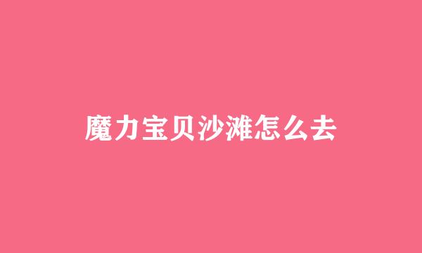 魔力宝贝沙滩怎么去