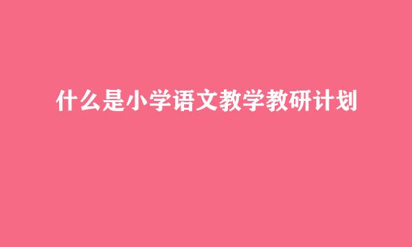什么是小学语文教学教研计划