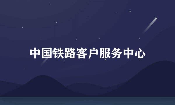 中国铁路客户服务中心