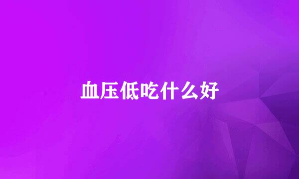 血压低吃什么好