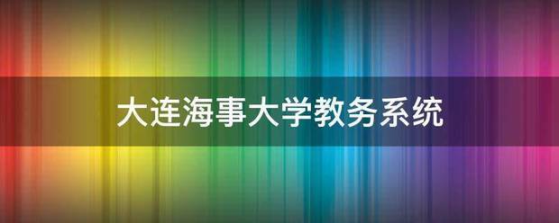 大连海事大学教务亚议散烟图称川评系统