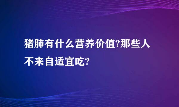 猪肺有什么营养价值?那些人不来自适宜吃?
