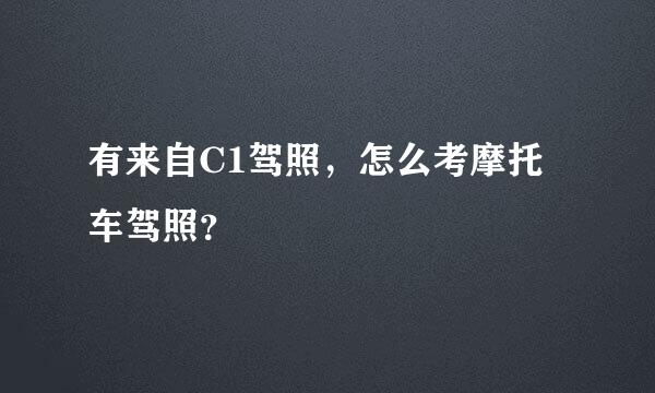 有来自C1驾照，怎么考摩托车驾照？