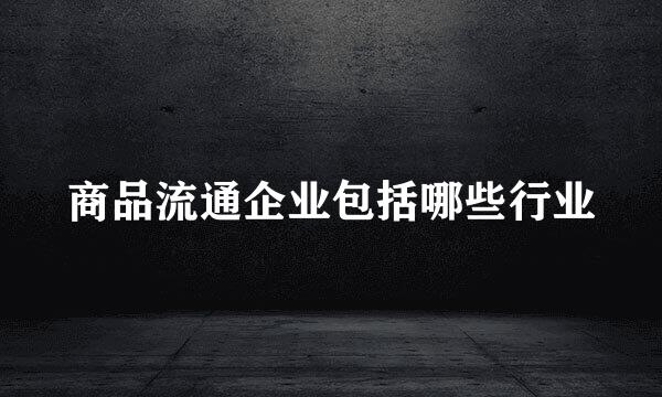 商品流通企业包括哪些行业