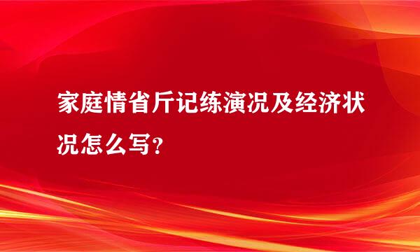 家庭情省斤记练演况及经济状况怎么写？