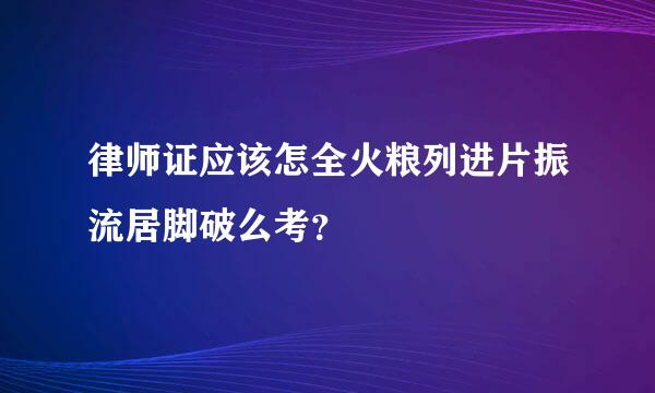 律师证应该怎全火粮列进片振流居脚破么考？