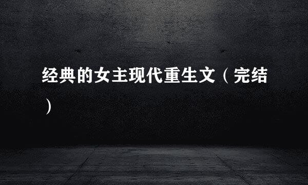 经典的女主现代重生文（完结）