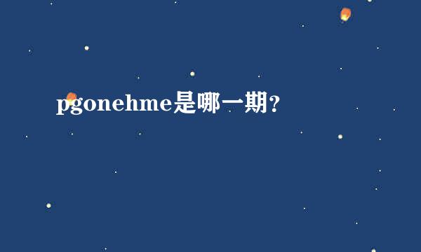 pgonehme是哪一期？