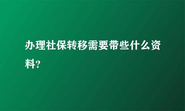 办理社保转移需要带些什么资料？