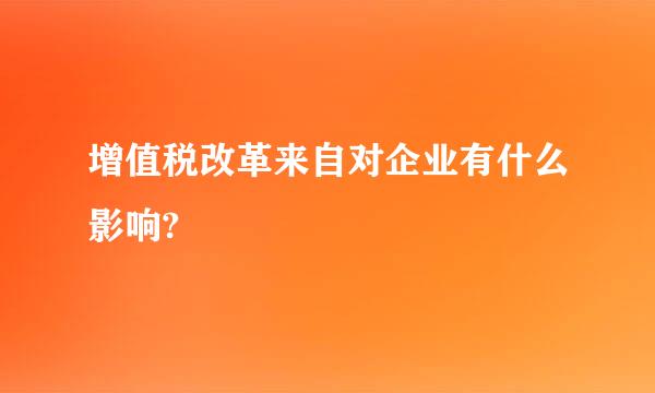 增值税改革来自对企业有什么影响?