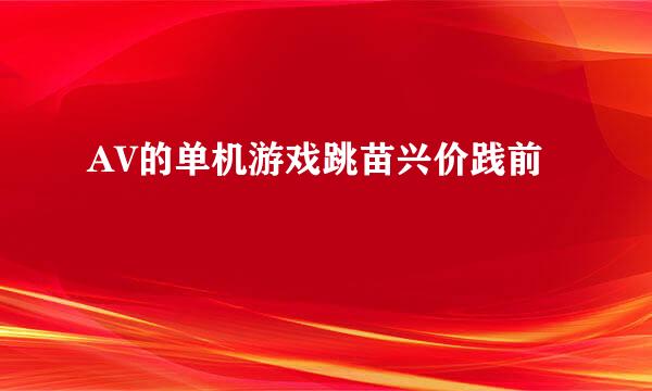 AV的单机游戏跳苗兴价践前