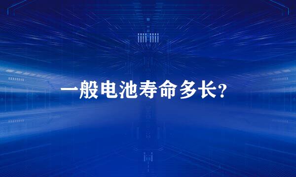 一般电池寿命多长？