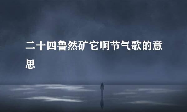 二十四鲁然矿它啊节气歌的意思