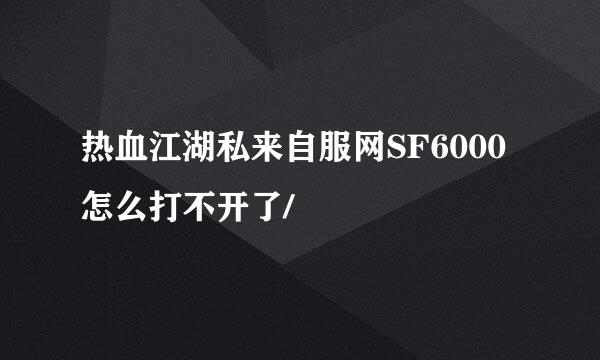 热血江湖私来自服网SF6000怎么打不开了/
