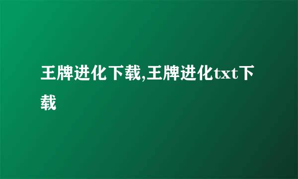 王牌进化下载,王牌进化txt下载