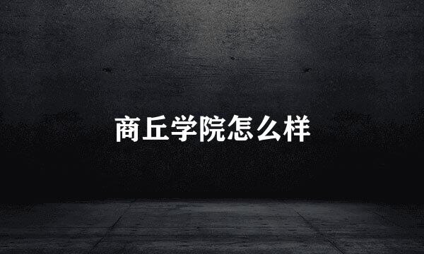 商丘学院怎么样