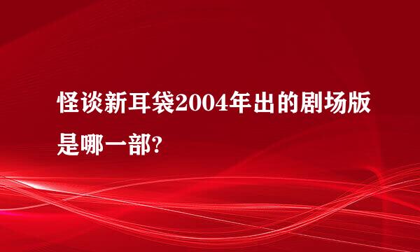 怪谈新耳袋2004年出的剧场版是哪一部?