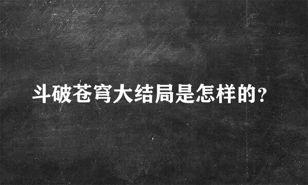 斗破苍穹大结局是怎样的？