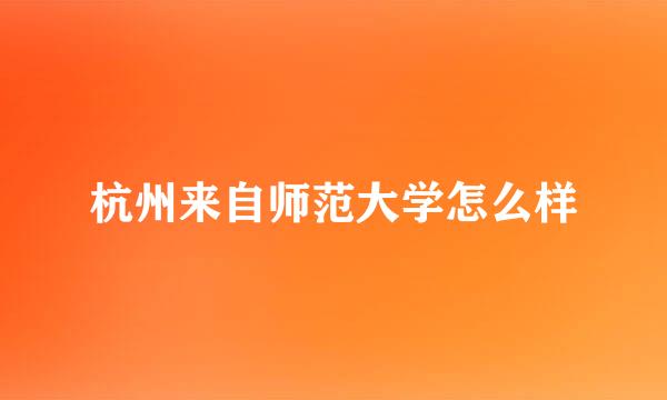 杭州来自师范大学怎么样