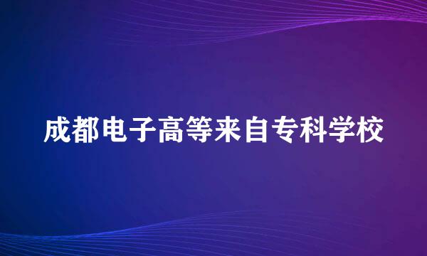 成都电子高等来自专科学校