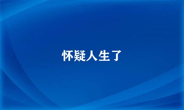 怀疑人生了