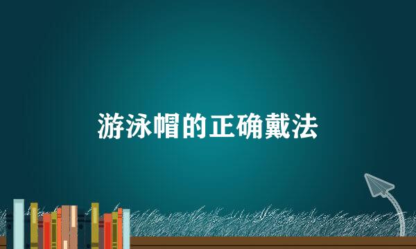 游泳帽的正确戴法
