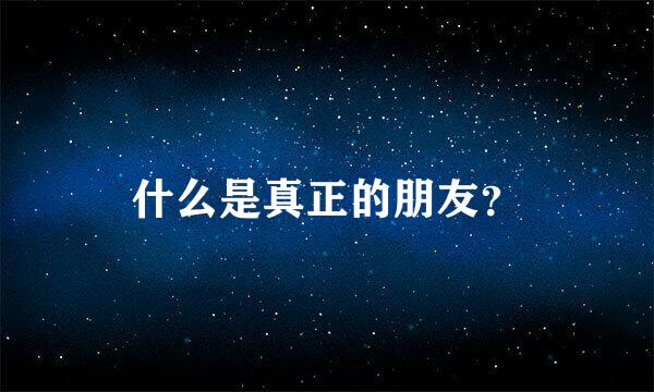 什么是真正的朋友？