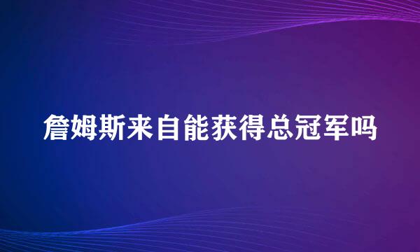 詹姆斯来自能获得总冠军吗